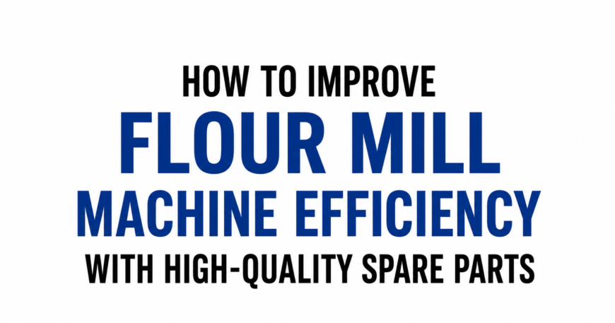 How to Improve Flour Mill Machine Efficiency with Quality Parts